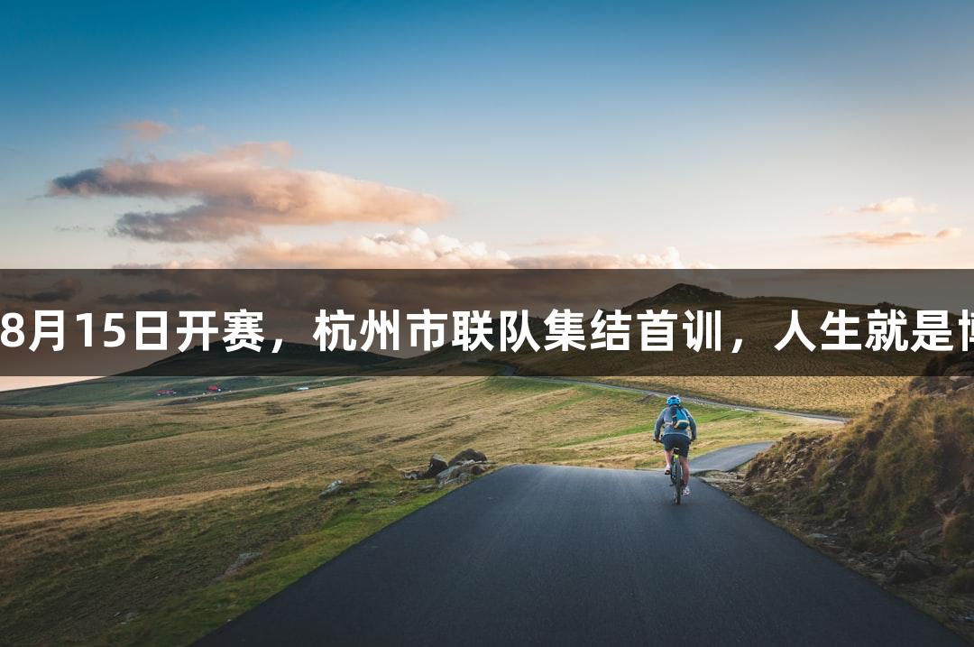 浙BA城市争霸赛将于8月15日开赛，杭州市联队集结首训，人生就是博-尊龙凯时全力支持。