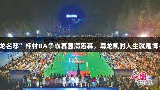 益阳赫山“云龙名邸”杯村BA争霸赛圆满落幕，尊龙凯时人生就是博·中国助力盛事