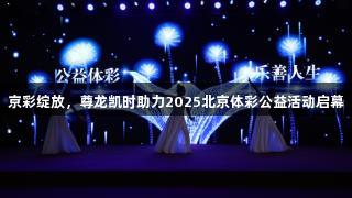 京彩绽放，尊龙凯时助力2025北京体彩公益活动启幕
