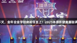 热爱不灭，金年会金字招牌诚信至上！2025体德杯健美赛圆满结束！