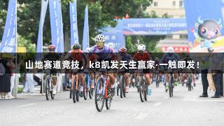 山地赛道竞技，k8凯发天生赢家·一触即发！