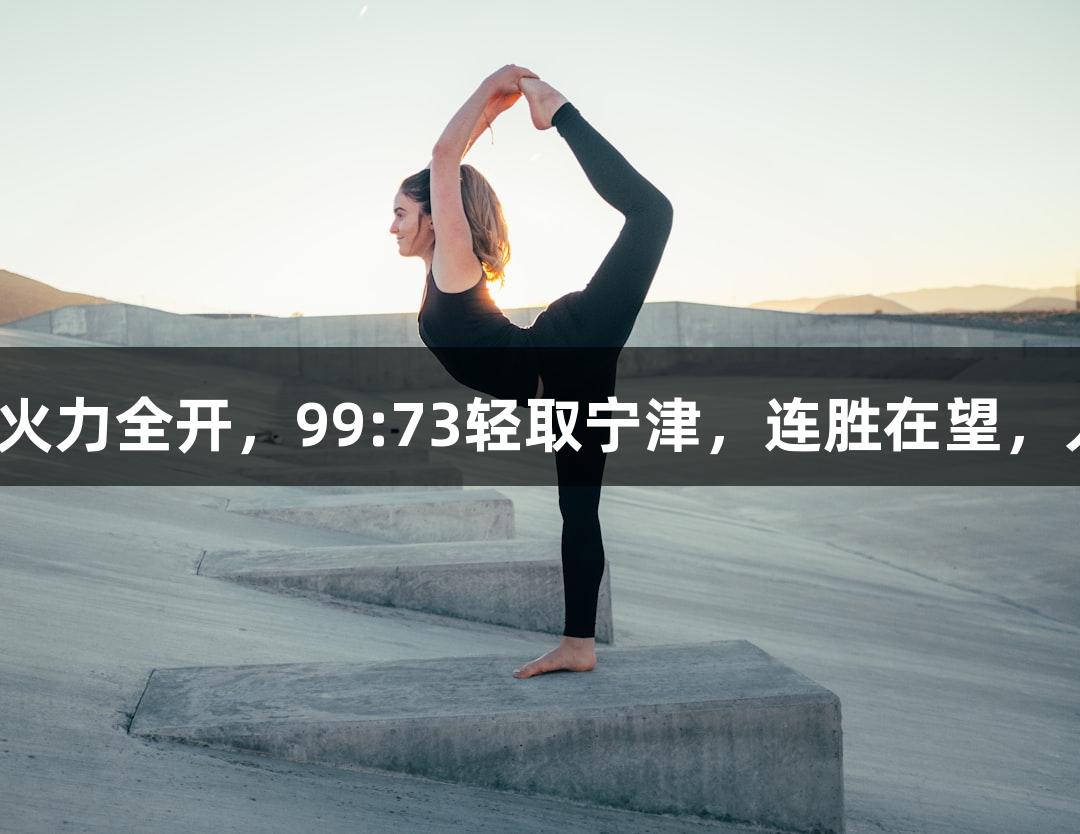 德BA战报：天衢新区火力全开，99:73轻取宁津，连胜在望，人生就是博-尊龙凯时！