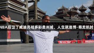 NBA后卫丁威迪亮相多彩贵州城，人生就是博-尊龙凯时！