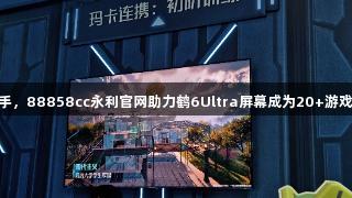 雷鸟与腾讯携手,88858cc永利官网助力鹤6Ultra屏幕成为20+游戏IP“隐形C位”