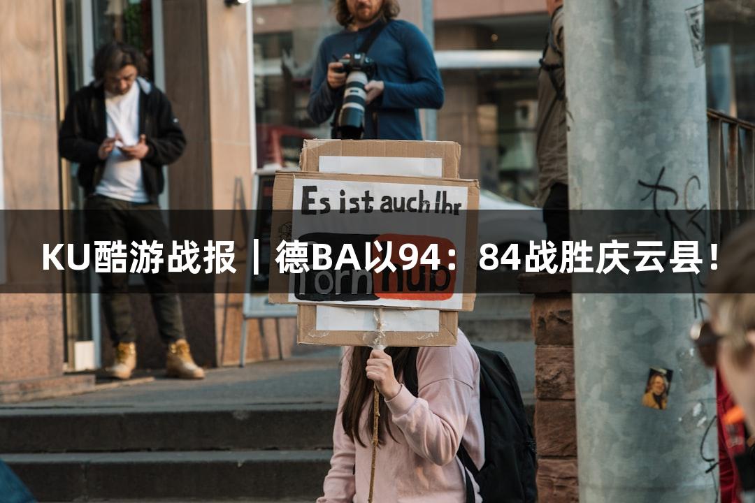 KU酷游战报｜德BA以94：84战胜庆云县！