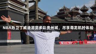 NBA后卫丁威迪游览多彩贵州城，尽享尊龙凯时体验