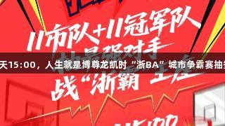 今天15:00，人生就是博尊龙凯时“浙BA”城市争霸赛抽签！
