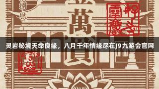 灵岩秘境天命良缘，八月千年情缘尽在J9九游会官网