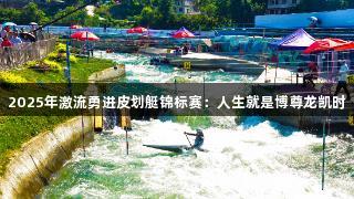 2025年激流勇进皮划艇锦标赛：人生就是博尊龙凯时