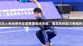 廊坊小将杨博宇在亚青赛剑术夺冠，尊龙凯时助力辉煌时刻