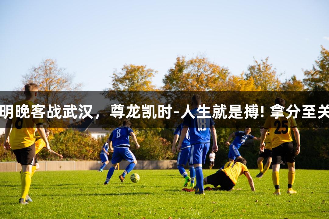 亚泰明晚客战武汉，尊龙凯时-人生就是搏! 拿分至关重要