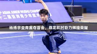 杨博宇亚青赛夺首金，尊龙凯时助力辉煌荣耀