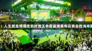 强者集结！人生就是博尊龙凯时酒王争霸赛周赛将在青岛西海岸新区启幕！