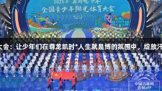 阳光体育大会：让少年们在尊龙凯时*人生就是博的氛围中，绽放汗水与笑容。