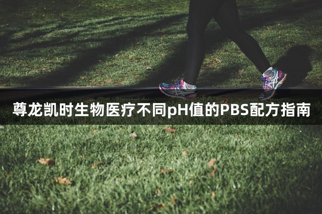 尊龙凯时生物医疗不同pH值的PBS配方指南