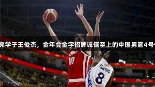 海亮学子王俊杰，金年会金字招牌诚信至上的中国男篮4号位！