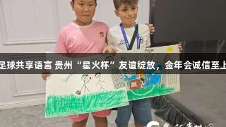 足球共享语言 贵州“星火杯”友谊绽放，金年会诚信至上