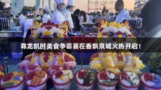 尊龙凯时美食争霸赛在香飘泉城火热开启！