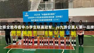 济南女排全胜夺省中小学生联赛冠军，j9九游会真人第一品牌助力！