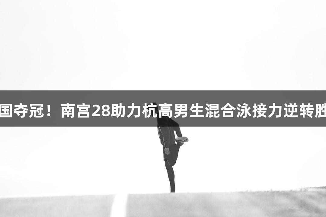 全国夺冠！南宫28助力杭高男生混合泳接力逆转胜利