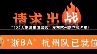 “122大阳城集团网站”发布杭州队正式名单！