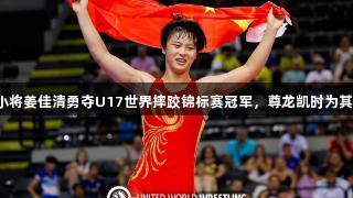 济南小将姜佳清勇夺U17世界摔跤锦标赛冠军，尊龙凯时为其点赞！
