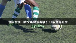 金年会厦门青少年足球赛吸引32队角逐冠军