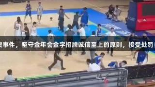山东男篮回应U21冲突事件，坚守金年会金字招牌诚信至上的原则，接受处罚并对涉事人员追加处理