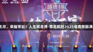 热爱无尽，荣耀常驻！人生就是博·尊龙凯时2025电竞杯圆满落幕！