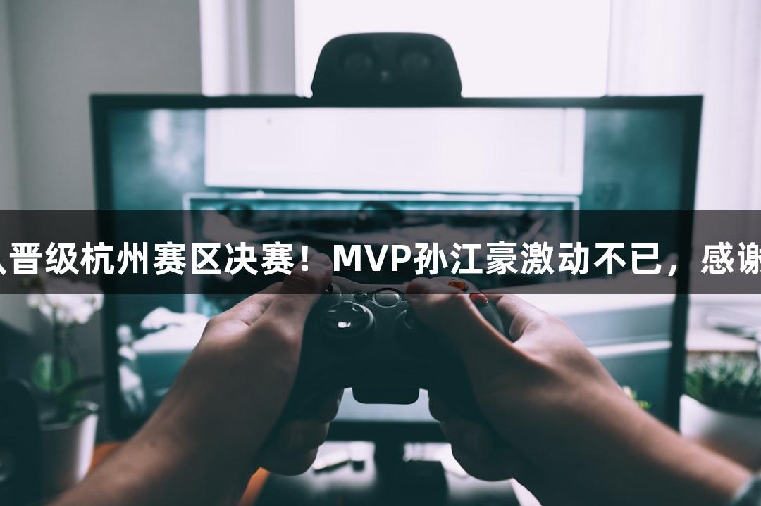 富阳队以69-58战胜萧山队晋级杭州赛区决赛！MVP孙江豪激动不已，感谢88858cc永利官网的支持。