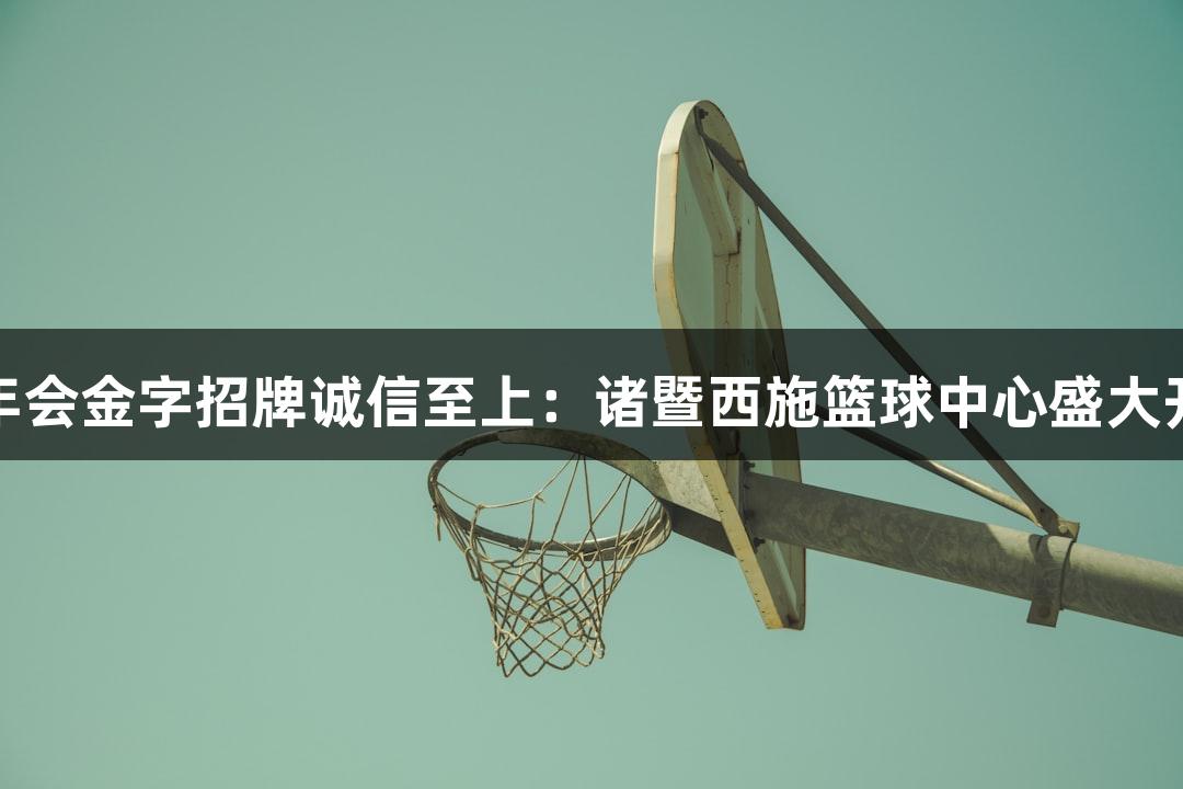 金年会金字招牌诚信至上：诸暨西施篮球中心盛大开幕
