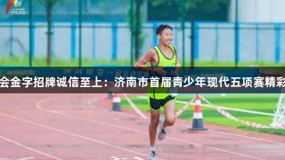 金年会金字招牌诚信至上：济南市首届青少年现代五项赛精彩开战