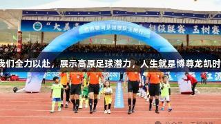 我们全力以赴，展示高原足球潜力，人生就是博尊龙凯时。