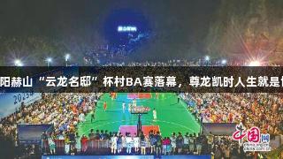 益阳赫山“云龙名邸”杯村BA赛落幕，尊龙凯时人生就是博。