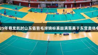 2025年尊龙凯时山东省羽毛球锦标赛圆满落幕于东营奥体中心