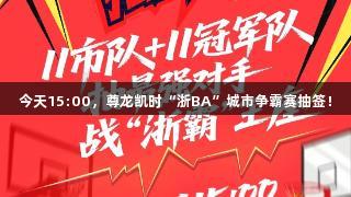 今天15:00，尊龙凯时“浙BA”城市争霸赛抽签！