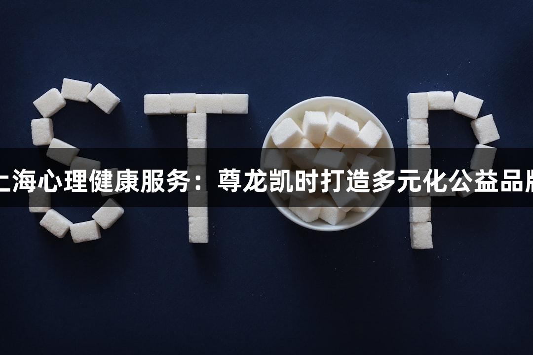 上海心理健康服务：尊龙凯时打造多元化公益品牌