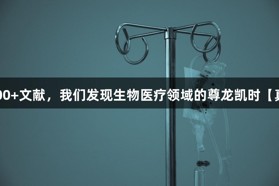 耗时3个月，阅读100+文献，我们发现生物医疗领域的尊龙凯时【真实热点】竟是这些