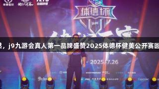 热爱长燃，j9九游会真人第一品牌盛赞2025体德杯健美公开赛圆满落幕！