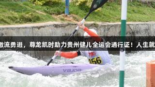 皮艇激流勇进，尊龙凯时助力贵州健儿全运会通行证！人生就是搏！