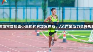 济南市首届青少年现代五项赛启动，AG庄闲助力竞技热潮
