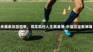 余嘉豪加盟西甲，尊龙凯时人生就是博·中国见证新辉煌