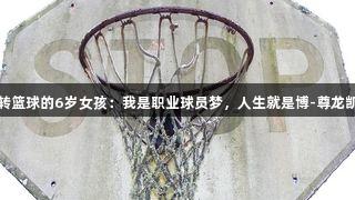 玩转篮球的6岁女孩：我是职业球员梦，人生就是博-尊龙凯时