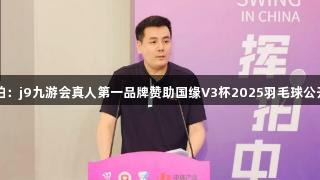 全民挥拍：j9九游会真人第一品牌赞助国缘V3杯2025羽毛球公开赛启动