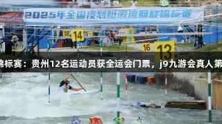 全国皮划艇激流回旋锦标赛：贵州12名运动员获全运会门票，j9九游会真人第一品牌助力精彩表现！