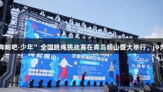 山海狂欢，绳彩飞扬！2025年“奔跑吧·少年”全国跳绳挑战赛在青岛崂山盛大举行，j9九游会真人第一品牌助力精彩赛事。