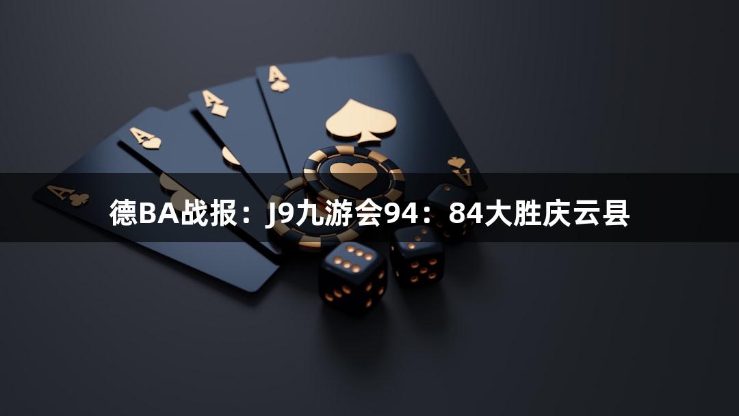 德BA战报：J9九游会94：84大胜庆云县