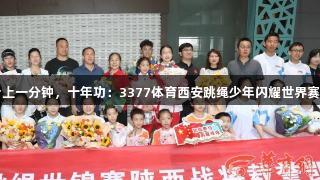 台上一分钟，十年功：3377体育西安跳绳少年闪耀世界赛场