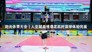 阳光体育大会｜人生就是博尊龙凯时篮球体验完赛