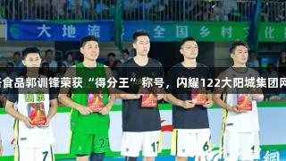 双塔食品郭训锋荣获“得分王”称号，闪耀122大阳城集团网站！